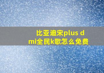 比亚迪宋plus dmi全民k歌怎么免费